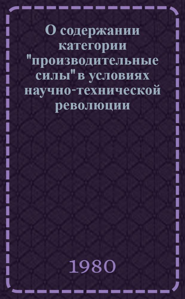 О содержании категории "производительные силы" в условиях научно-технической революции : Автореф. дис. на соиск. учен. степ. канд. филос. наук : (09.00.01)