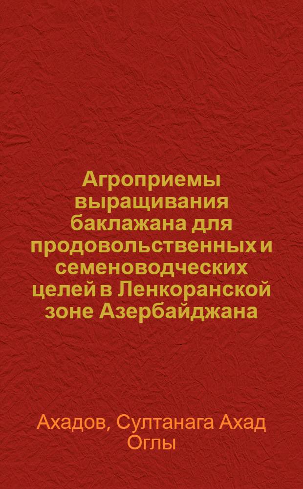 Агроприемы выращивания баклажана для продовольственных и семеноводческих целей в Ленкоранской зоне Азербайджана : Автореф. дис. на соиск. учен. степ. канд. с.-х. наук : (06.01.06)