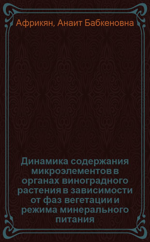 Динамика содержания микроэлементов в органах виноградного растения в зависимости от фаз вегетации и режима минерального питания : Автореф. дис. на соиск. учен. степ. канд. биол. наук : (03.00.12)