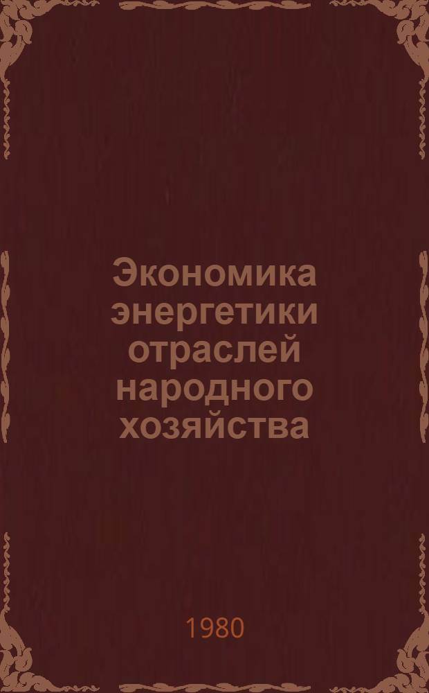 Экономика энергетики отраслей народного хозяйства : Учеб. пособие для студентов спец. "Орг. управления в энергетике" 1751