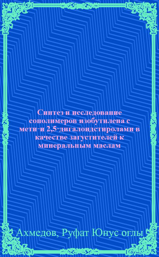 Синтез и исследование сополимеров изобутилена с метил- и 2,5-дигалоидстиролами в качестве загустителей к минеральным маслам : Автореф. дис. на соиск. учен. степ. к. х. н