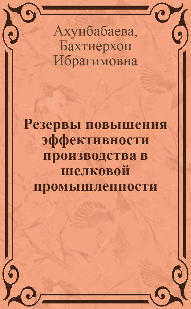 Резервы повышения эффективности производства в шелковой промышленности : (На материалах предприятий УзССР) : Автореф. дис. на соиск. учен. степ. канд. экон. наук : (08.00.05)