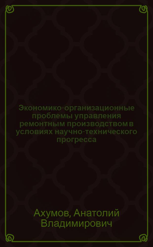 Экономико-организационные проблемы управления ремонтным производством в условиях научно-технического прогресса : Автореф. дис. на соиск. учен. степ. канд. экон. наук : (08.00.05)