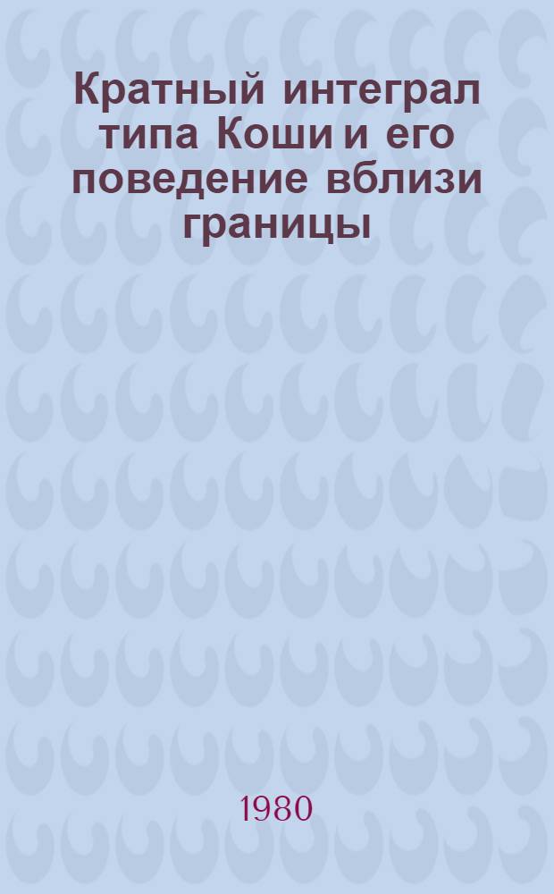 Кратный интеграл типа Коши и его поведение вблизи границы : Автореф. дис. на соиск. учен. степ. канд. физ.-мат. наук : (01.01.01)