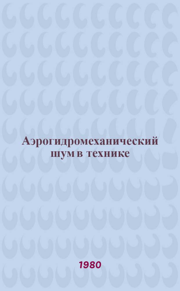 Аэрогидромеханический шум в технике : Докл. ежегод. зим. конф. Амер. о-ва инженеров-механиков в 1977 г.