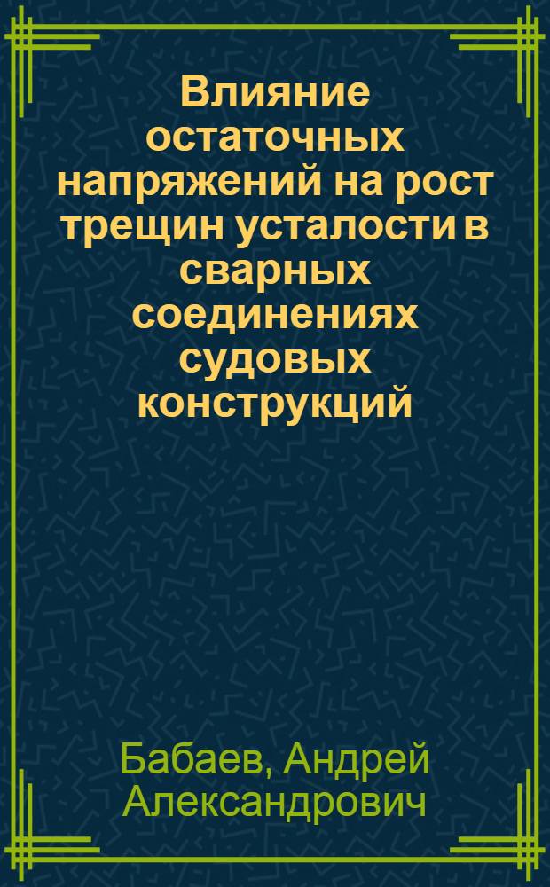 Влияние остаточных напряжений на рост трещин усталости в сварных соединениях судовых конструкций : Автореф. дис. на соиск. учен. степ. к. т. н