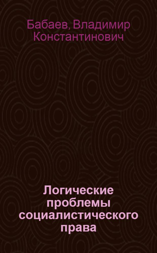 Логические проблемы социалистического права : Автореф. дис. на соиск. учен. степ. д-ра юрид. наук : (12.00.01)