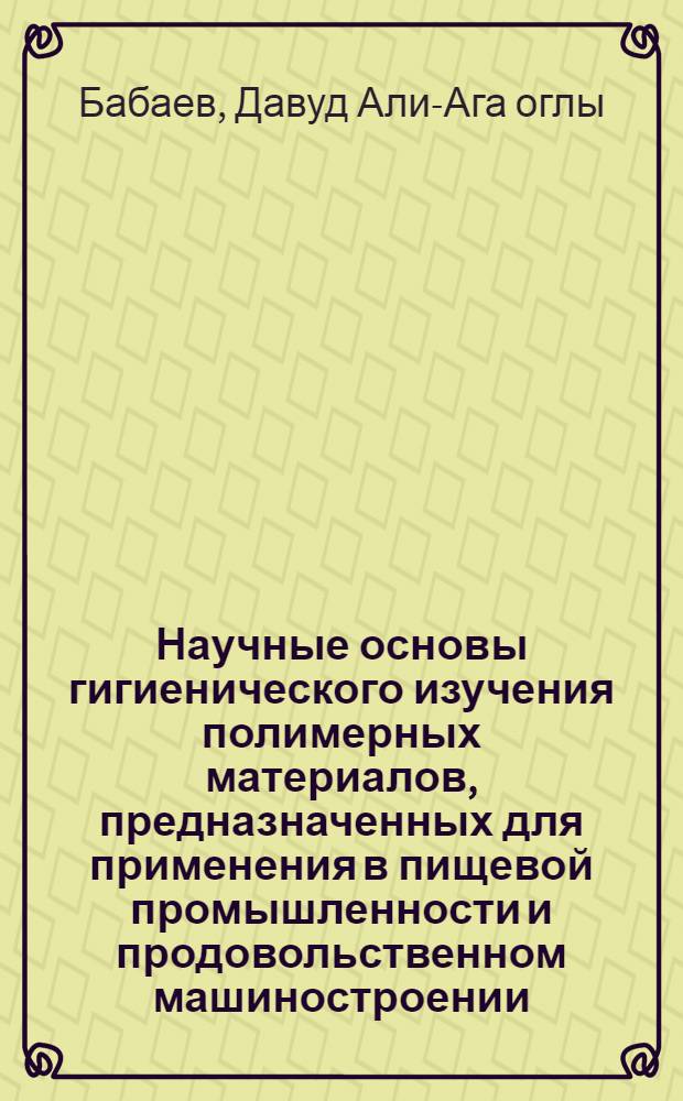 Научные основы гигиенического изучения полимерных материалов, предназначенных для применения в пищевой промышленности и продовольственном машиностроении : Автореф. дис. на соиск. учен. степ. д-ра мед. наук : (14.00.07)