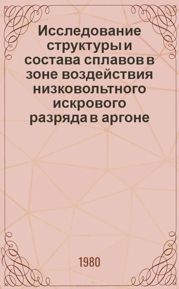 Исследование структуры и состава сплавов в зоне воздействия низковольтного искрового разряда в аргоне : Автореф. дис. на соиск. учен. степ. канд. техн. наук : (01.04.07)