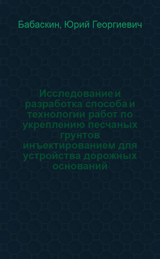 Исследование и разработка способа и технологии работ по укреплению песчаных грунтов инъектированием для устройства дорожных оснований : (На прим. лесовоз. дорог) : Автореф. дис. на соиск. учен. степ. канд. техн. наук : (05.23.14)