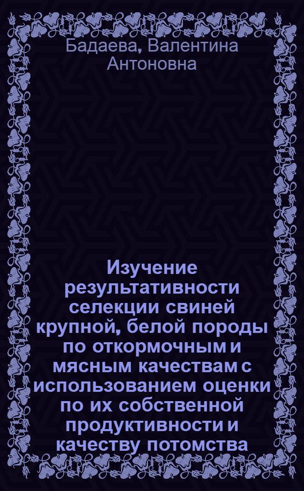 Изучение результативности селекции свиней крупной, белой породы по откормочным и мясным качествам с использованием оценки по их собственной продуктивности и качеству потомства : Автореф. дис. на соиск. учен. степ. канд. с.-х. наук : (06.02.01)