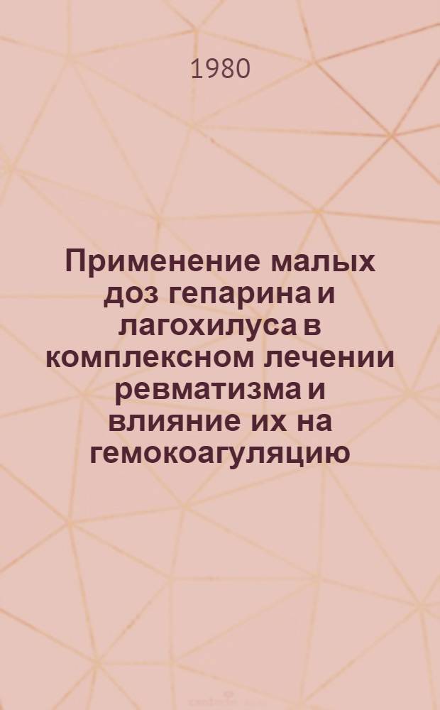 Применение малых доз гепарина и лагохилуса в комплексном лечении ревматизма и влияние их на гемокоагуляцию : Автореф. дис. на соиск. учен. степ. канд. мед. наук : (14.00.39)