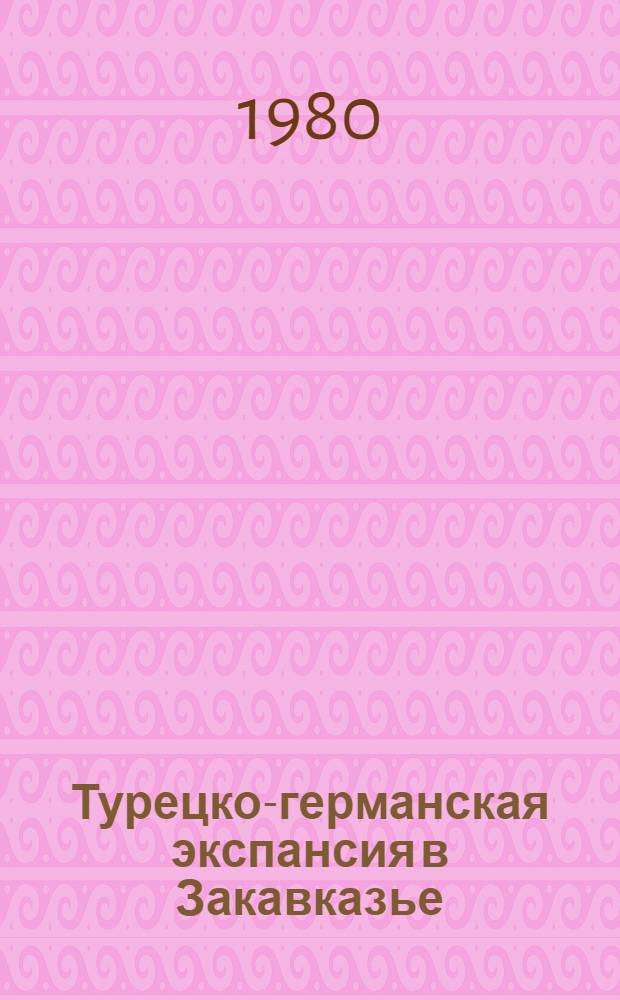 Турецко-германская экспансия в Закавказье (1914-1918 гг.)