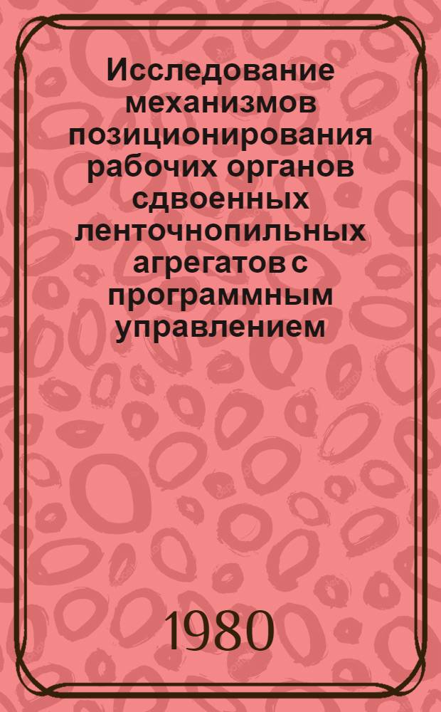 Исследование механизмов позиционирования рабочих органов сдвоенных ленточнопильных агрегатов с программным управлением : Автореф. дис. на соиск. учен. степ. канд. техн. наук : (05.06.02)