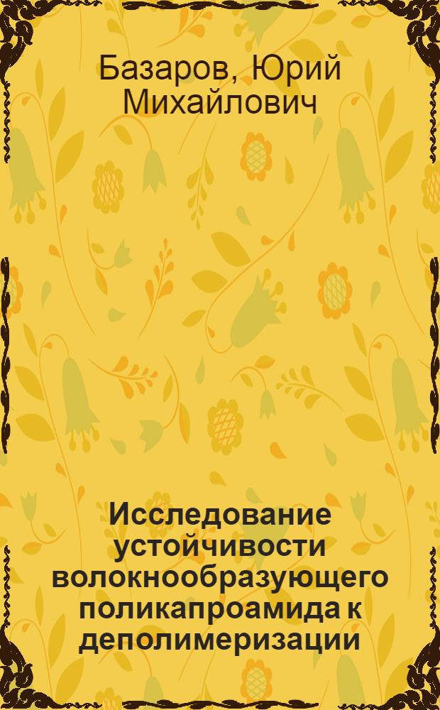 Исследование устойчивости волокнообразующего поликапроамида к деполимеризации : Автореф. дис. на соиск. учен. степ. канд. техн. наук : (05.17.15)
