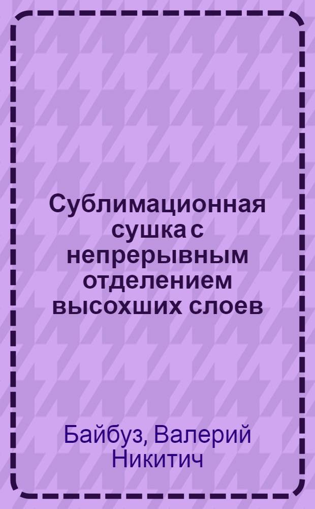 Сублимационная сушка с непрерывным отделением высохших слоев : Автореф. дис. на соиск. учен. степ. канд. техн. наук : (05.18.12)