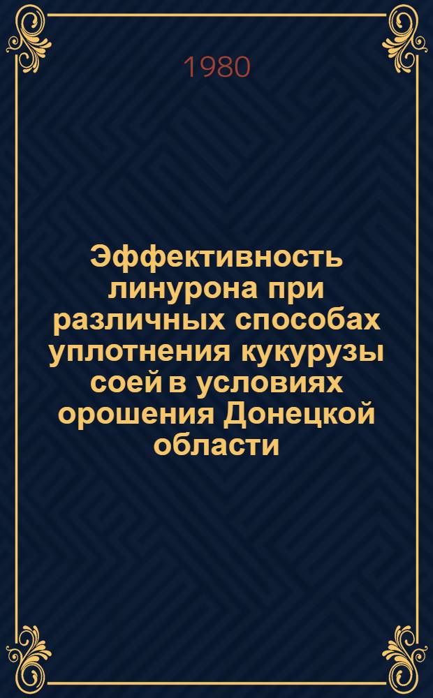 Эффективность линурона при различных способах уплотнения кукурузы соей в условиях орошения Донецкой области : Автореф. дис. на соиск. учен. степ. канд. с.-х. наук : (06.01.01)