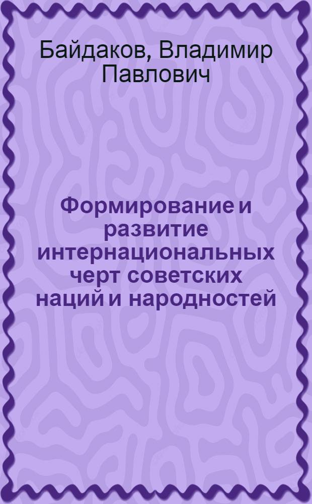 Формирование и развитие интернациональных черт советских наций и народностей : Автореф. дис. на соиск. учен. степ. канд. филос. наук : (09.00.02)