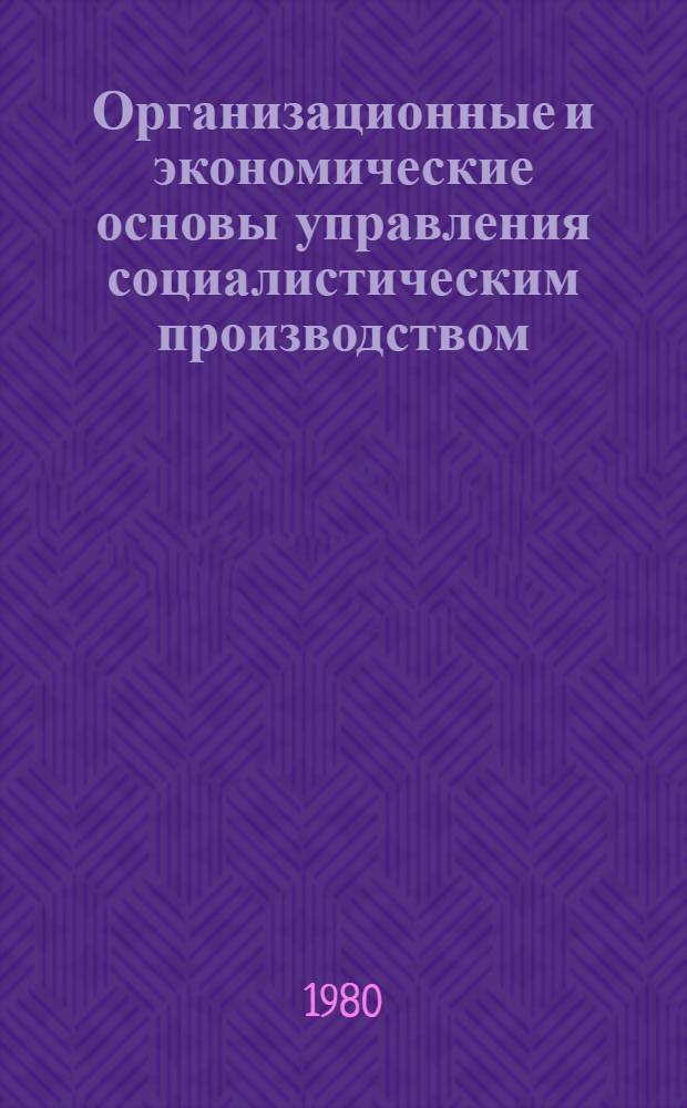 Организационные и экономические основы управления социалистическим производством : Учеб. пособие для слушателей ФОППИС и ФПК