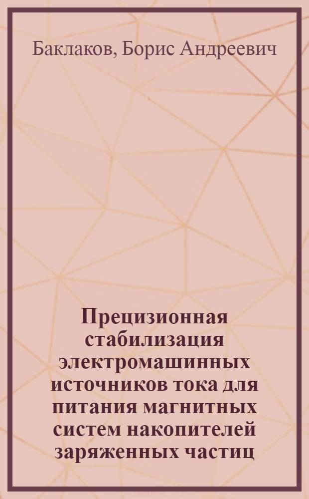 Прецизионная стабилизация электромашинных источников тока для питания магнитных систем накопителей заряженных частиц : Автореф. дис. на соиск. учен. степ. канд. техн. наук : (05.09.04)