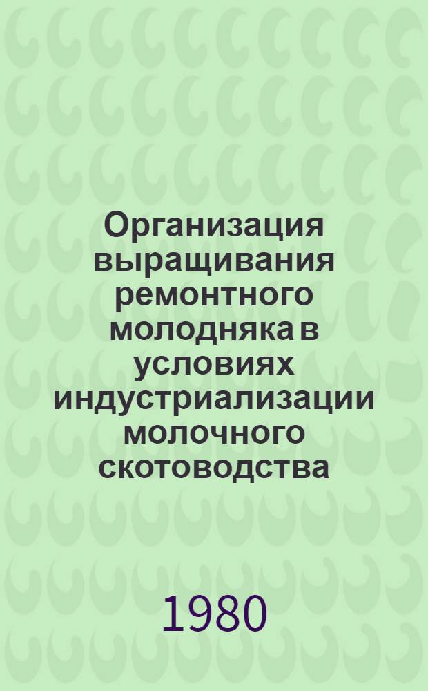 Организация выращивания ремонтного молодняка в условиях индустриализации молочного скотоводства : (Конспект лекций)