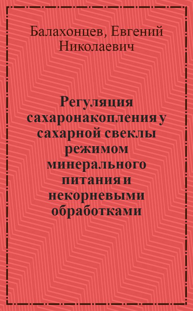Регуляция сахаронакопления у сахарной свеклы режимом минерального питания и некорневыми обработками : Автореф. дис. на соиск. учен. степ. канд. биол. наук : (03.00.12)