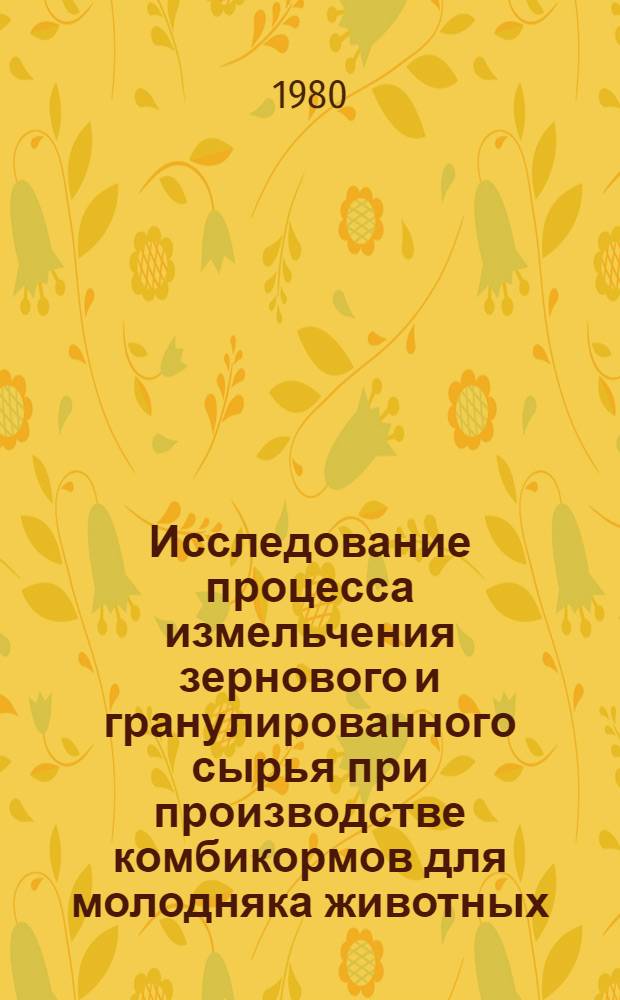 Исследование процесса измельчения зернового и гранулированного сырья при производстве комбикормов для молодняка животных : Автореф. дис. на соиск. учен. степ. канд. техн. наук : (05.18.02)