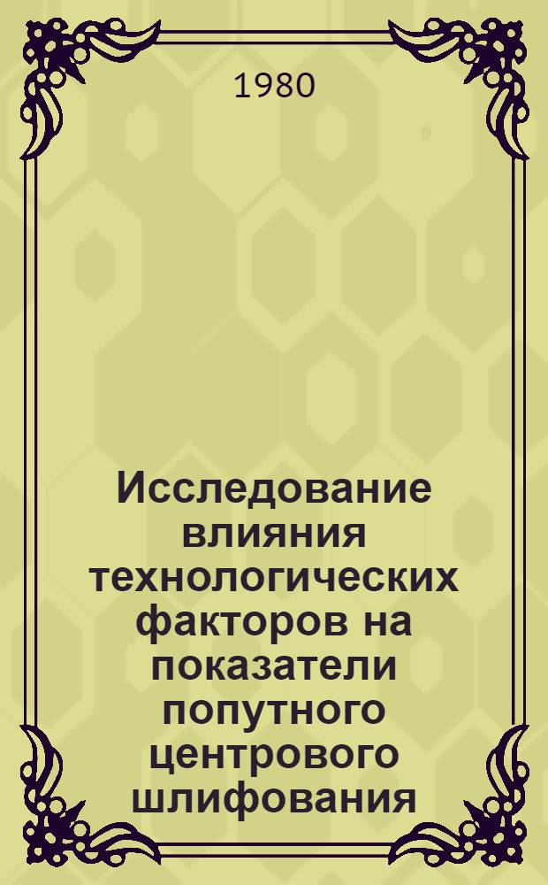Исследование влияния технологических факторов на показатели попутного центрового шлифования : Автореф. дис. на соиск. учен. степ. канд. техн. наук : (05.02.08)