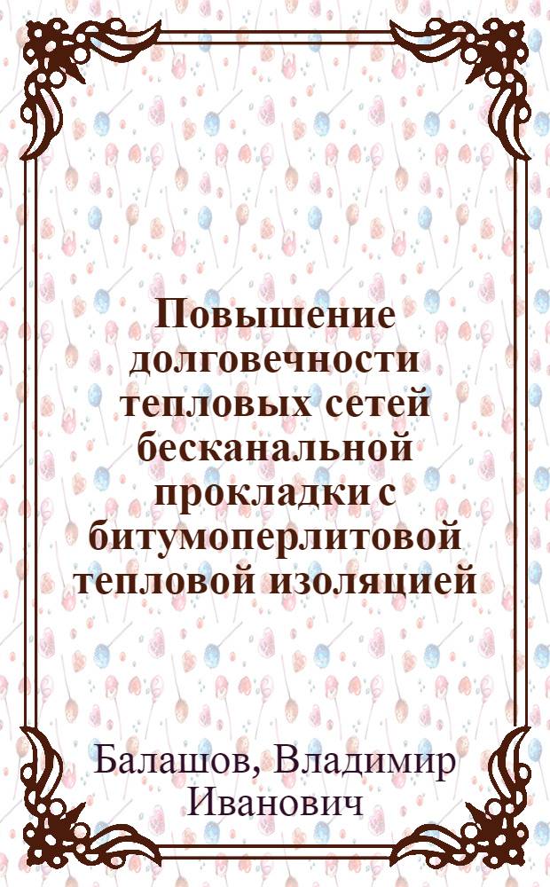 Повышение долговечности тепловых сетей бесканальной прокладки с битумоперлитовой тепловой изоляцией : Автореф. дис. на соиск. учен. степ. канд. техн. наук : (05.23.03)