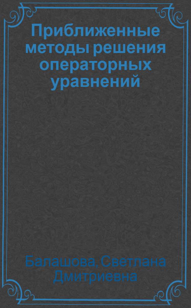 Приближенные методы решения операторных уравнений : Учеб. пособие по спецкурсу