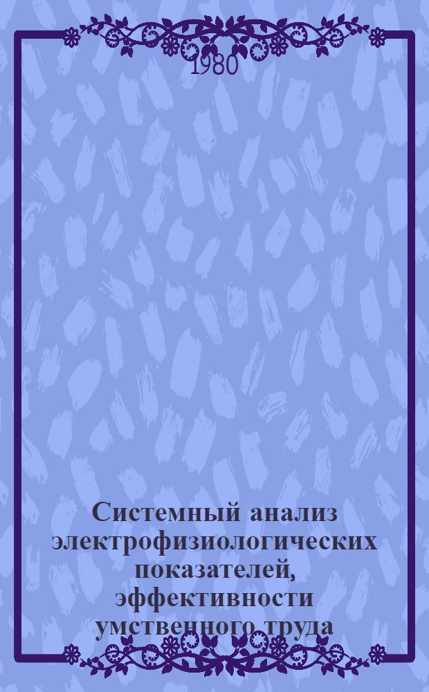 Системный анализ электрофизиологических показателей, эффективности умственного труда : Автореф. дис. на соиск. учен. степ. канд. психол. наук : (19.00.03)