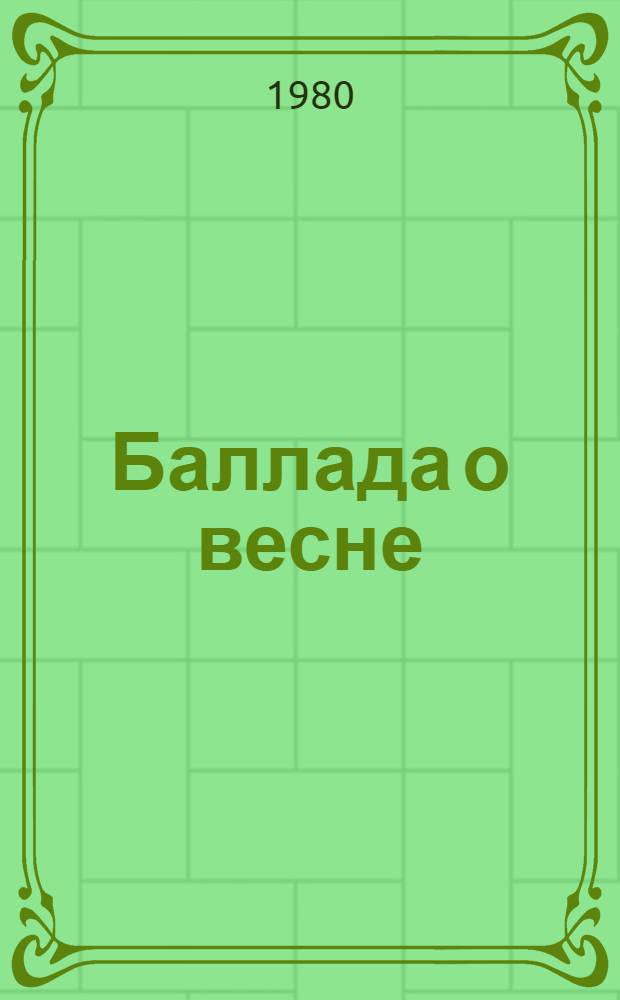 Баллада о весне : Метод. рекомендации, посвящ. весенне-посев. кампании 1980 г