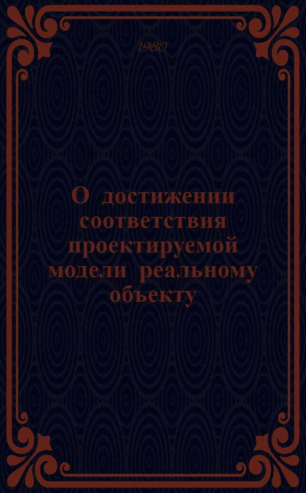 О достижении соответствия проектируемой модели реальному объекту : (Краткие тез. науч. докл. на заседании Белорус. террит. секции 16 янв. 1980 г.)