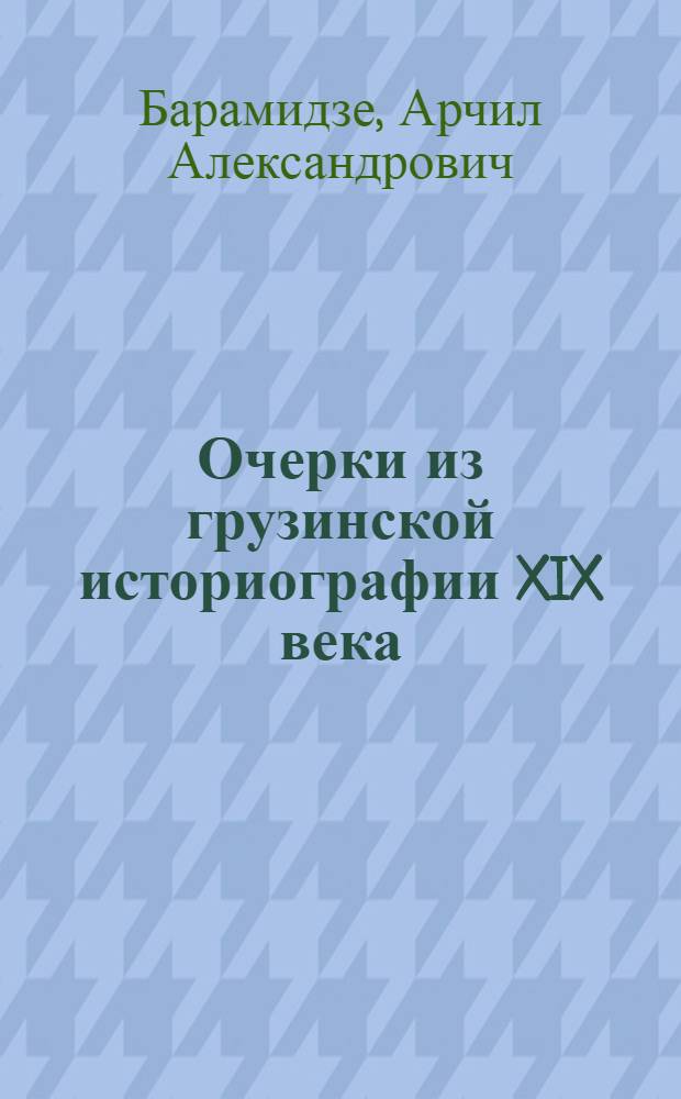 Очерки из грузинской историографии XIX века : Автореф. дис. на соиск. учен. степ. д-ра ист. наук : (07.00.02)