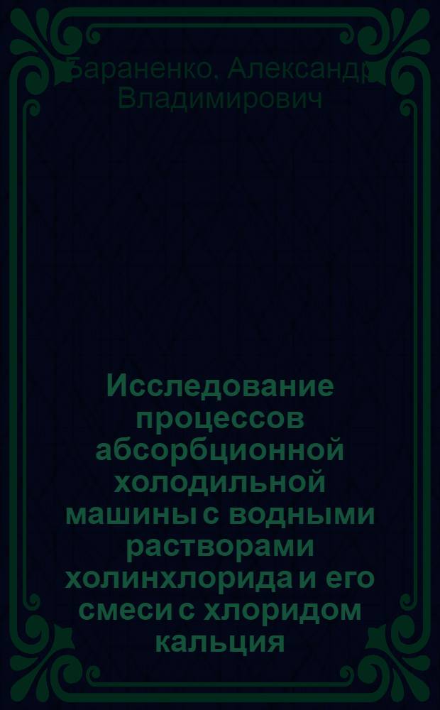 Исследование процессов абсорбционной холодильной машины с водными растворами холинхлорида и его смеси с хлоридом кальция : Автореф. дис. на соиск. учен. степ. канд. техн. наук : (05.04.03)