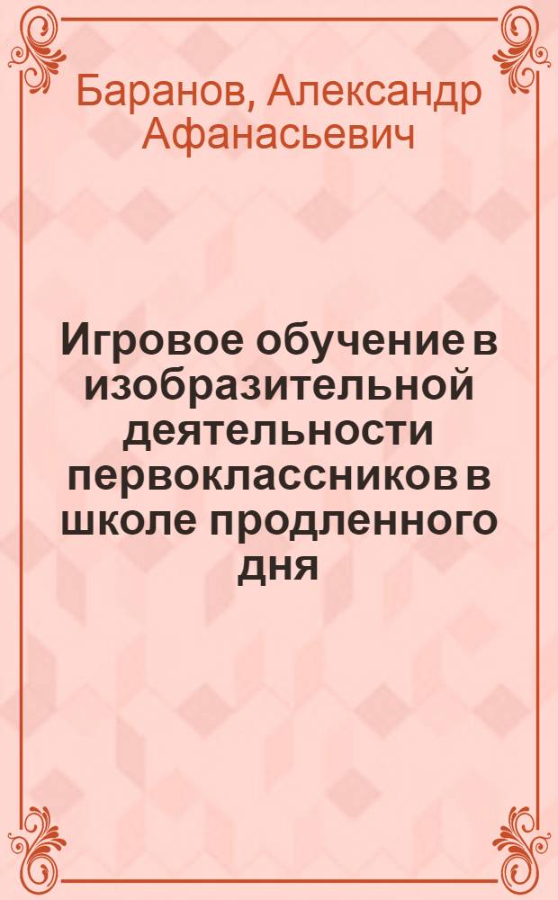 Игровое обучение в изобразительной деятельности первоклассников в школе продленного дня : Метод. указания