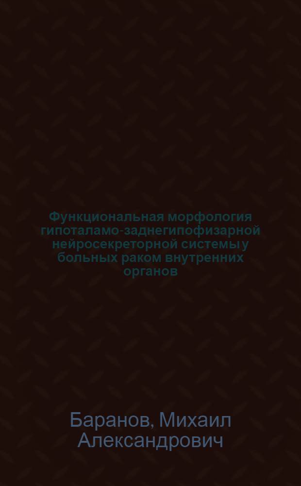 Функциональная морфология гипоталамо-заднегипофизарной нейросекреторной системы у больных раком внутренних органов : Автореф. дис. на соиск. учен. степ. канд. мед. наук : (14.00.15)