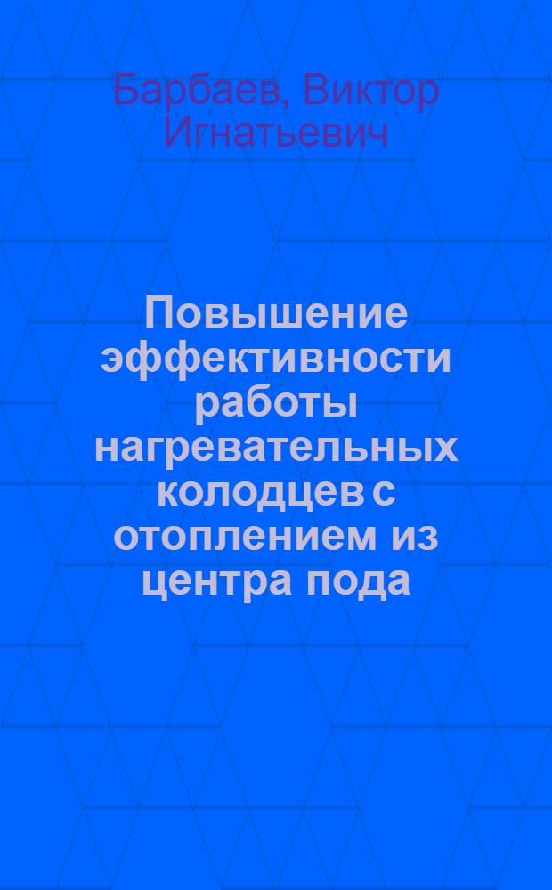 Повышение эффективности работы нагревательных колодцев с отоплением из центра пода : Автореф. дис. на соиск. учен. степ. канд. техн. наук : (05.16.02)