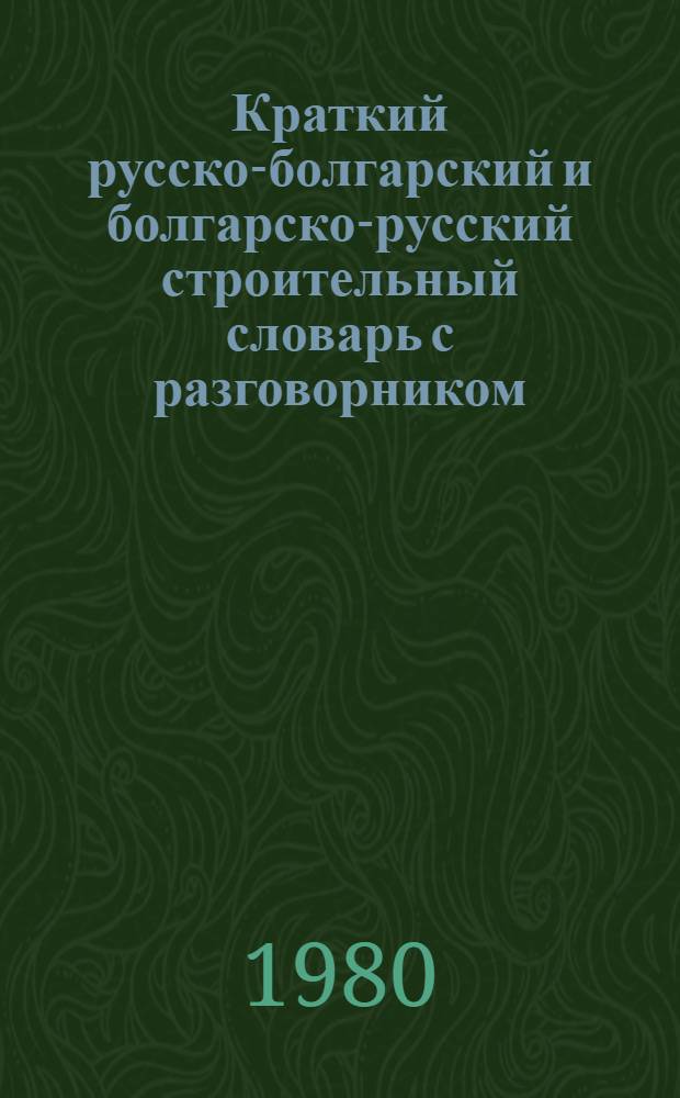 Краткий русско-болгарский и болгарско-русский строительный словарь с разговорником