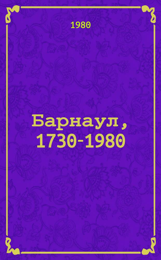 Барнаул, 1730-1980 : Библиогр. указ. : К 250-летию Барнаула