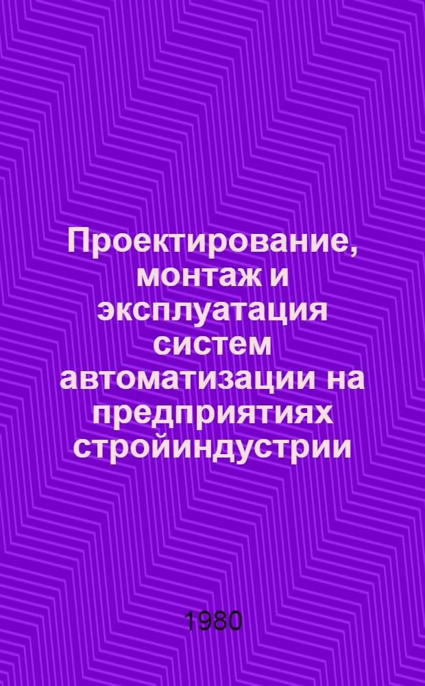 Проектирование, монтаж и эксплуатация систем автоматизации на предприятиях стройиндустрии : Учеб. пособие для вузов по спец. "Автоматизация и комплекс. механизация стр-ва"