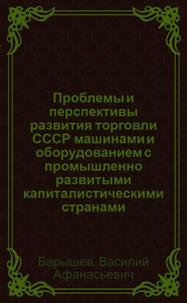 Проблемы и перспективы развития торговли СССР машинами и оборудованием с промышленно развитыми капиталистическими странами : Автореф. дис. на соиск. учен. степ. к. э. н