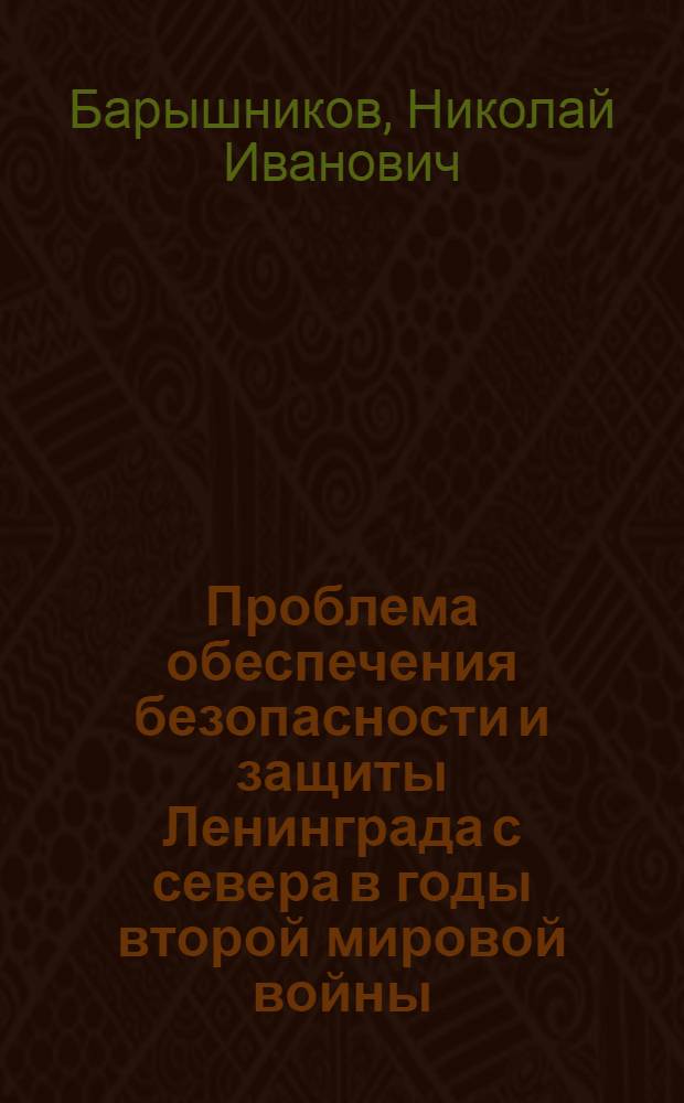 Проблема обеспечения безопасности и защиты Ленинграда с севера в годы второй мировой войны : Автореф. дис. на соиск. учен. степ. д-ра ист. наук : (07.00.02)