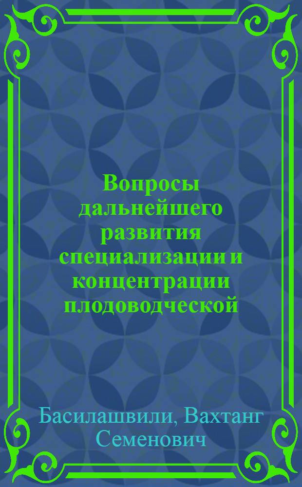 Вопросы дальнейшего развития специализации и концентрации плодоводческой (пятой) зоны сельского хозяйства Грузинской ССР : Автореф. дис. на соиск. учен. степ. канд. экон. наук : (08.00.05)