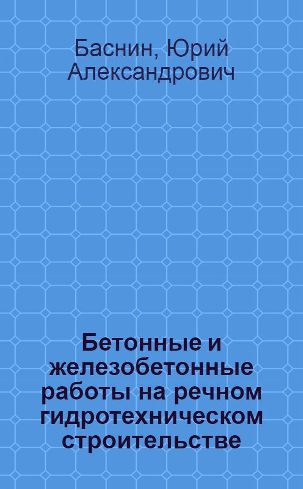 Бетонные и железобетонные работы на речном гидротехническом строительстве : Конспект лекций