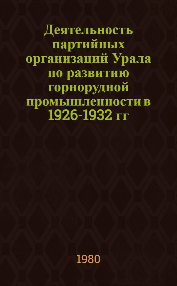 Деятельность партийных организаций Урала по развитию горнорудной промышленности в 1926-1932 гг. : Автореф. дис. на соиск. учен. степ. канд. ист. наук : (07.00.01)