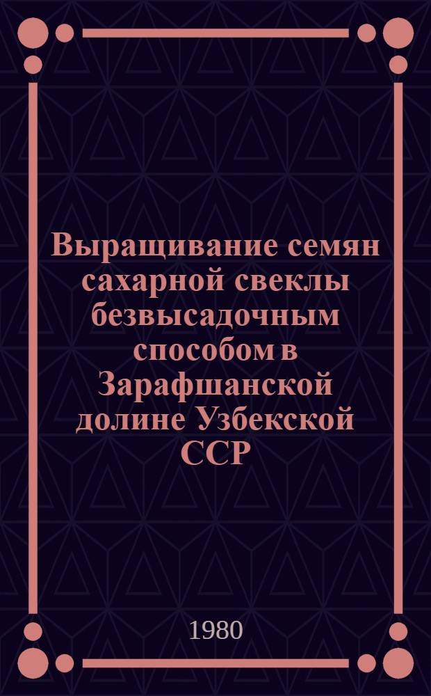 Выращивание семян сахарной свеклы безвысадочным способом в Зарафшанской долине Узбекской ССР : Автореф. дис. на соиск. учен. степ. канд. с.-х. наук : (06.01.05)