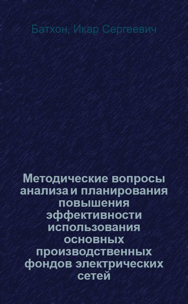 Методические вопросы анализа и планирования повышения эффективности использования основных производственных фондов электрических сетей : На примере энергосистемы Мосэнерго : Автореф. дис. на соиск. учен. степ. к. э. н