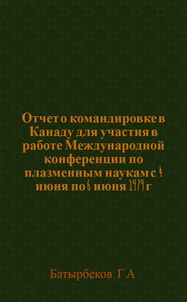 Отчет о командировке в Канаду [для участия в работе Международной конференции по плазменным наукам с 4 июня по 6 июня 1979 г. г. Монреаль]