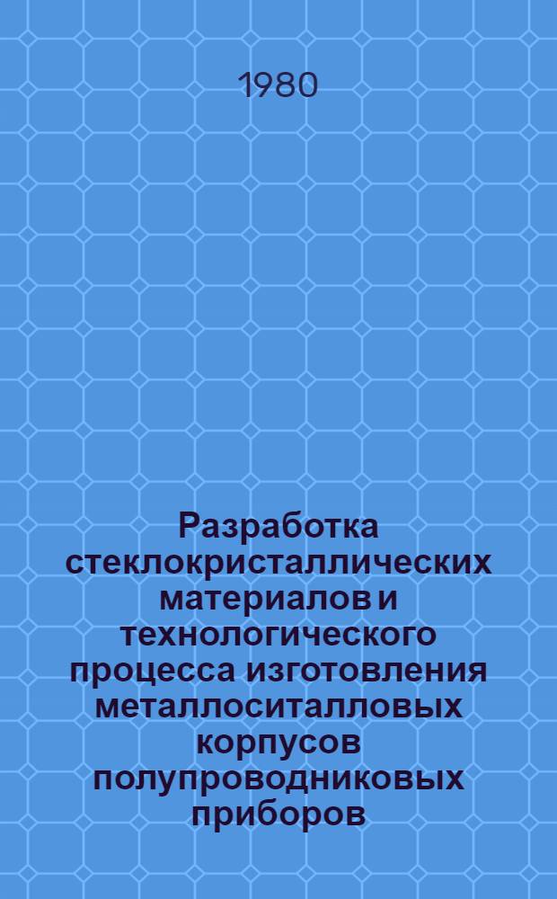 Разработка стеклокристаллических материалов и технологического процесса изготовления металлоситалловых корпусов полупроводниковых приборов : Автореф. дис. на соиск. учен. степ. к. т. н